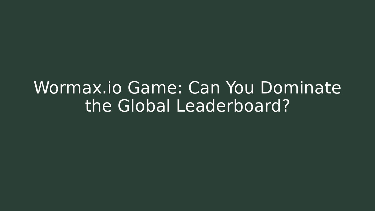 Wormax.io Game: Can You Dominate the Global Leaderboard?