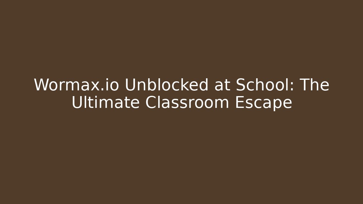 Wormax.io Unblocked at School: The Ultimate Classroom Escape