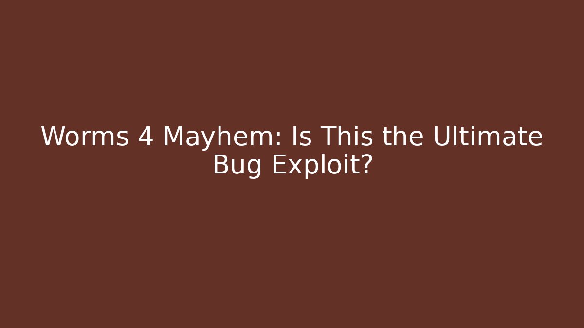 Worms 4 Mayhem: Is This the Ultimate Bug Exploit?