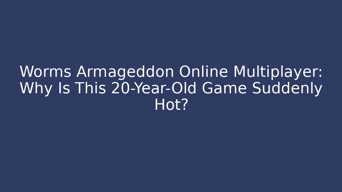 Worms Armageddon Online Multiplayer: Why Is This 20-Year-Old Game Suddenly Hot?