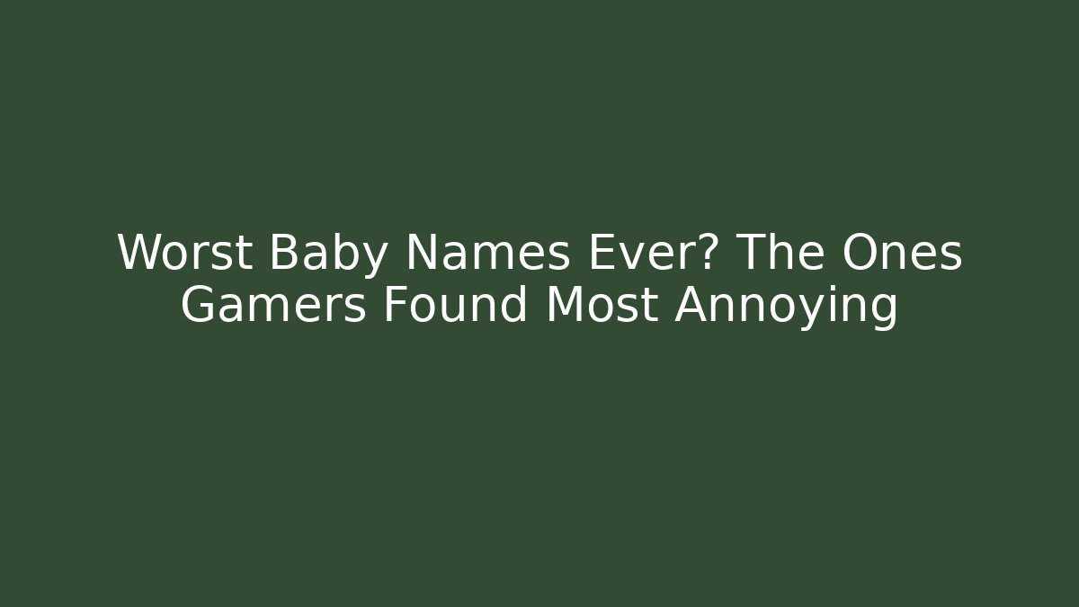 Worst Baby Names Ever? The Ones Gamers Found Most Annoying