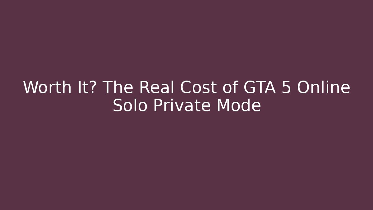 Worth It? The Real Cost of GTA 5 Online Solo Private Mode - Método de Aprovação