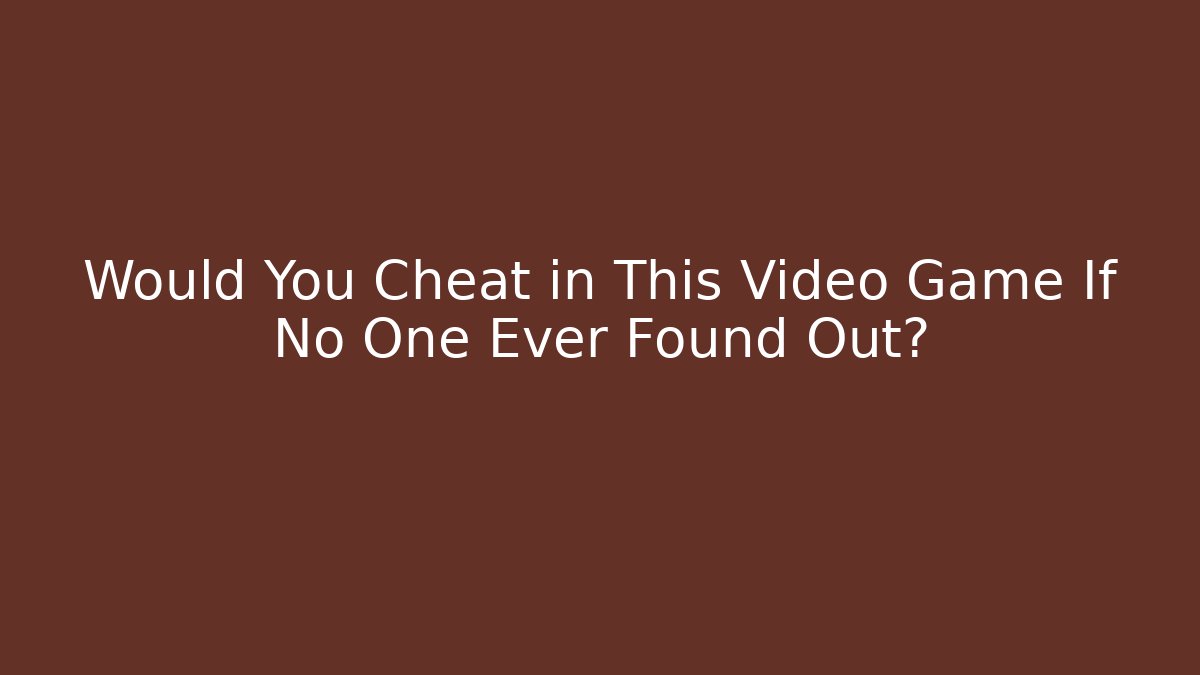 Would You Cheat in This Video Game If No One Ever Found Out?