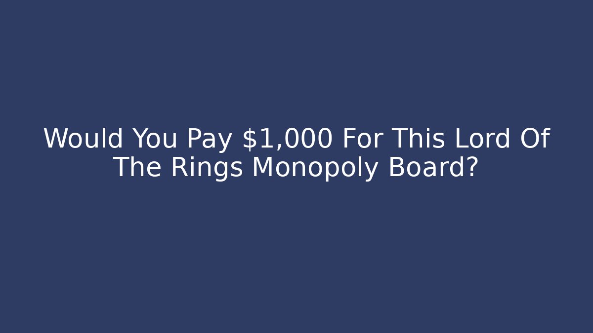 Would You Pay $1,000 For This Lord Of The Rings Monopoly Board?