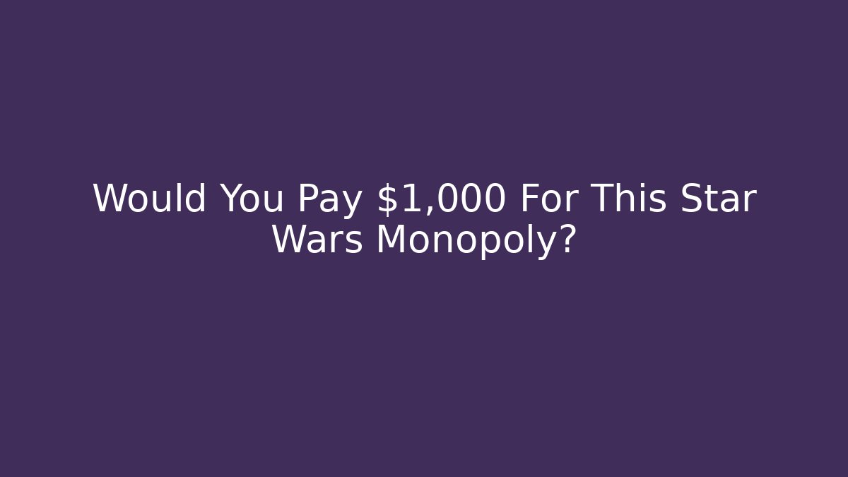 Would You Pay $1,000 For This Star Wars Monopoly? - Método de Aprovação