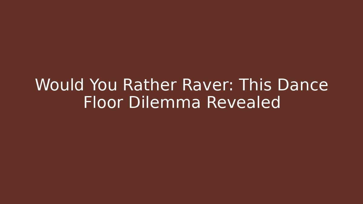 Would You Rather Raver: This Dance Floor Dilemma Revealed