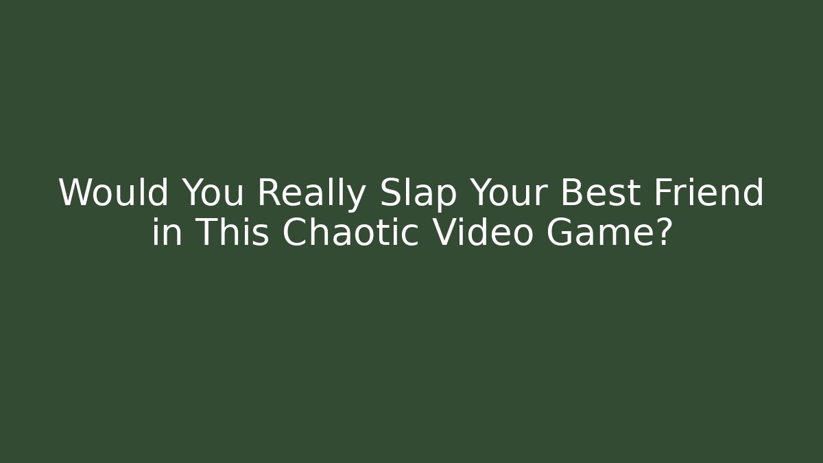 Would You Really Slap Your Best Friend in This Chaotic Video Game?