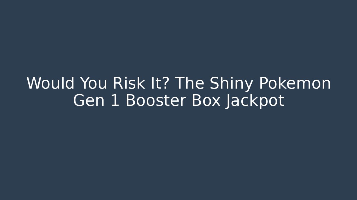 Would You Risk It? The Shiny Pokémon Gen 1 Booster Box Jackpot