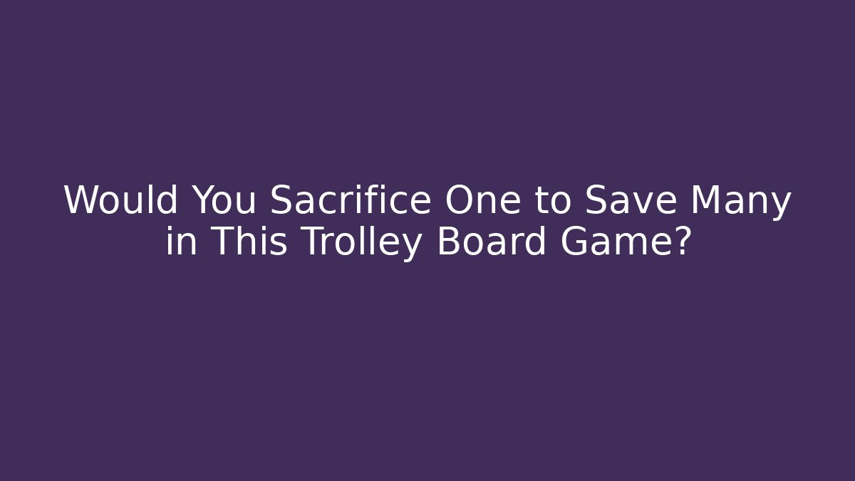 Would You Sacrifice One to Save Many in This Trolley Board Game? - Método de Aprovação