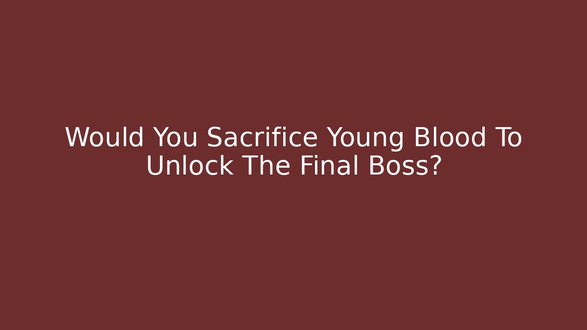 Would You Sacrifice Young Blood To Unlock The Final Boss? - Método de Aprovação