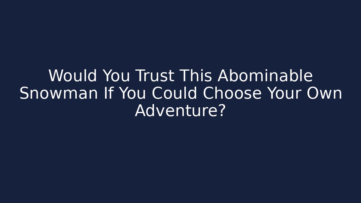 Would You Trust This Abominable Snowman If You Could Choose Your Own Adventure?