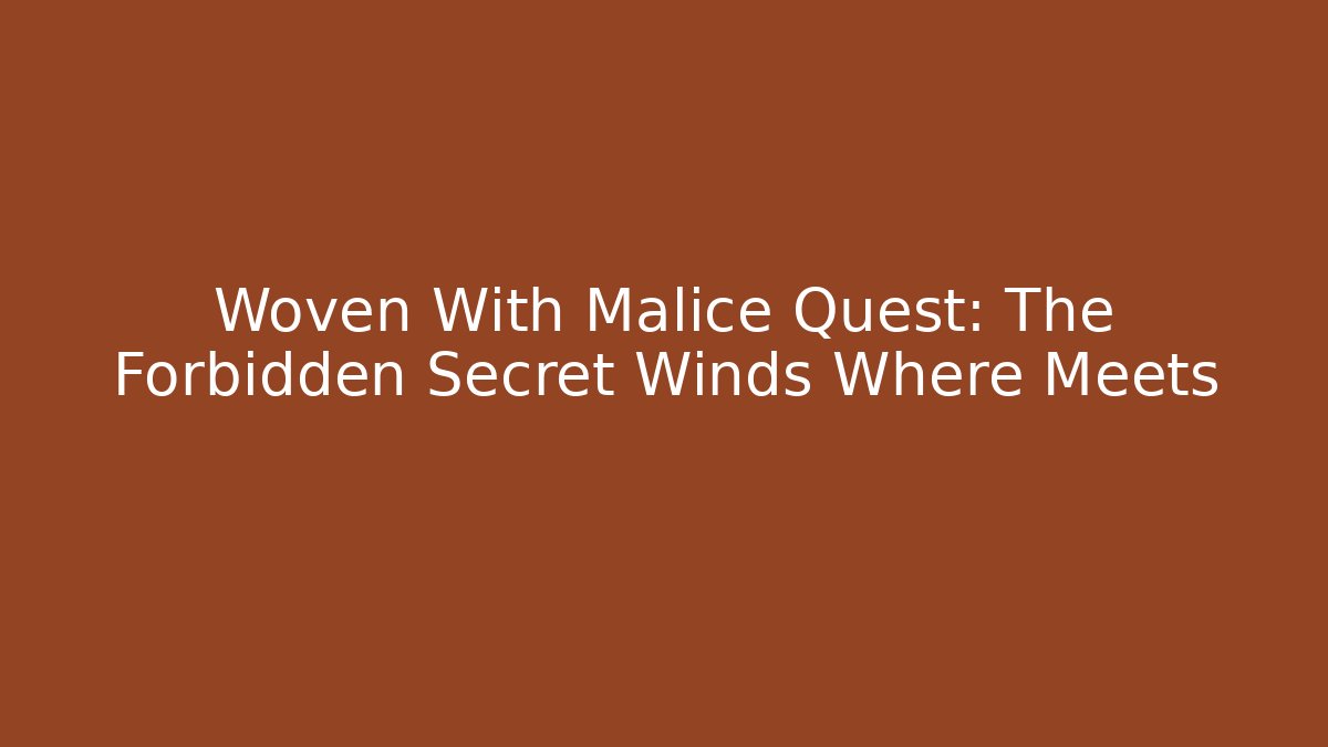 Woven With Malice Quest: The Forbidden Secret Winds Where Meets