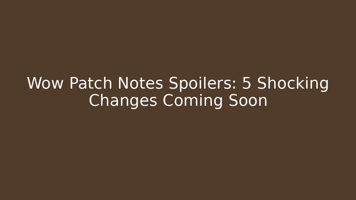 Wow Patch Notes Spoilers: 5 Shocking Changes Coming Soon