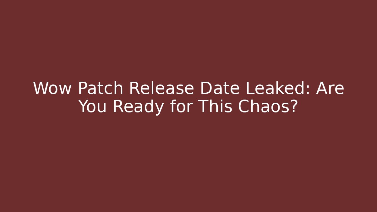 Wow Patch Release Date Leaked: Are You Ready for This Chaos?