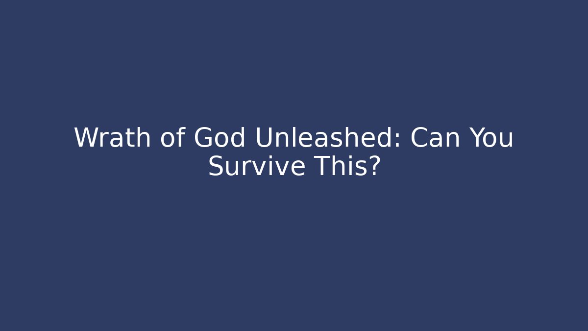 Wrath of God Unleashed: Can You Survive This?