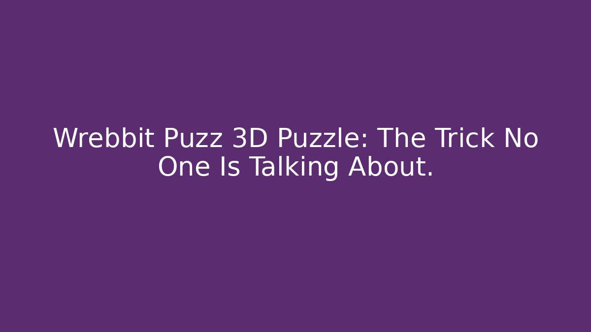 Wrebbit Puzz 3D Puzzle: The Trick No One Is Talking About.