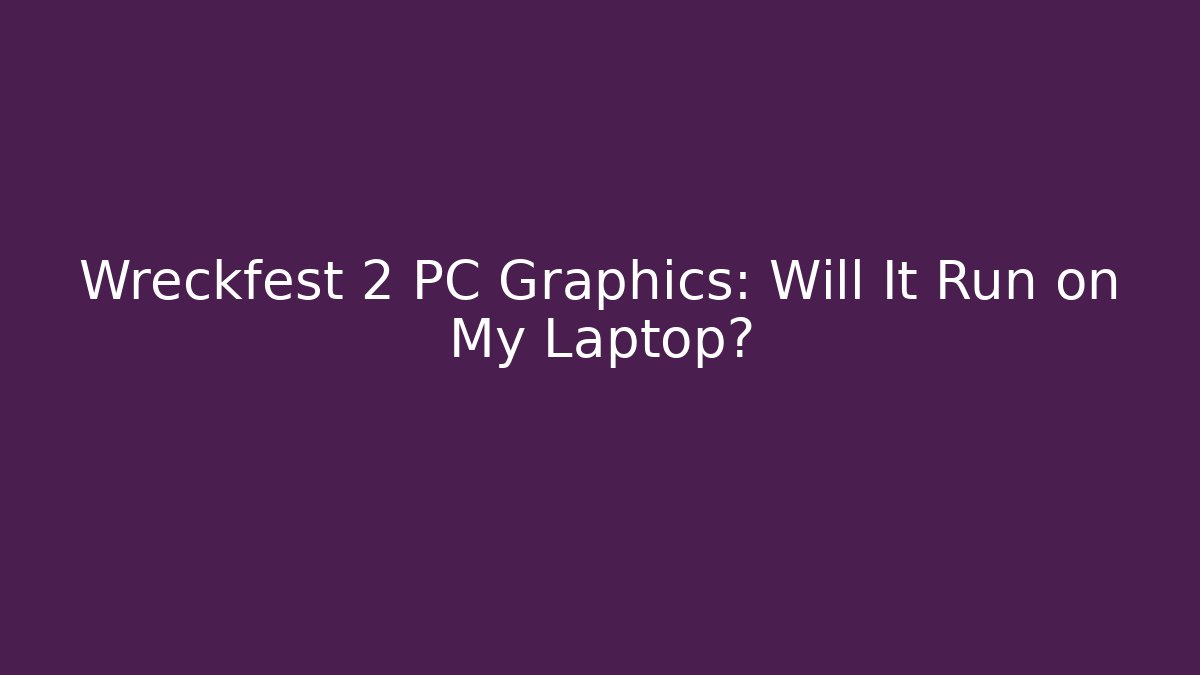 Wreckfest 2 PC Graphics: Will It Run on My Laptop?