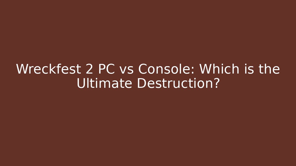 Wreckfest 2 PC vs Console: Which is the Ultimate Destruction?