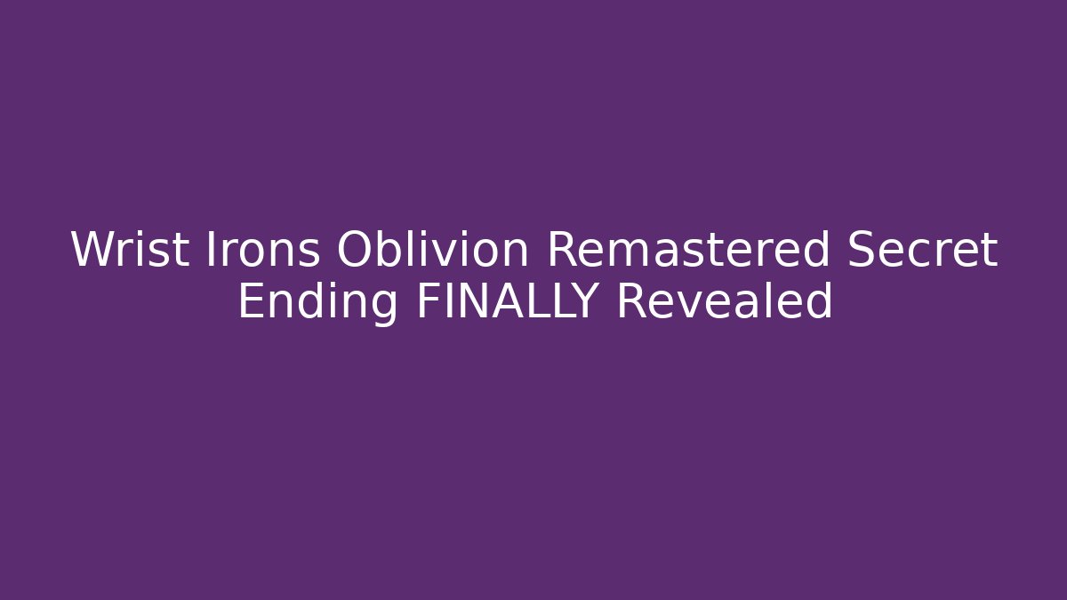 Wrist Irons Oblivion Remastered Secret Ending FINALLY Revealed