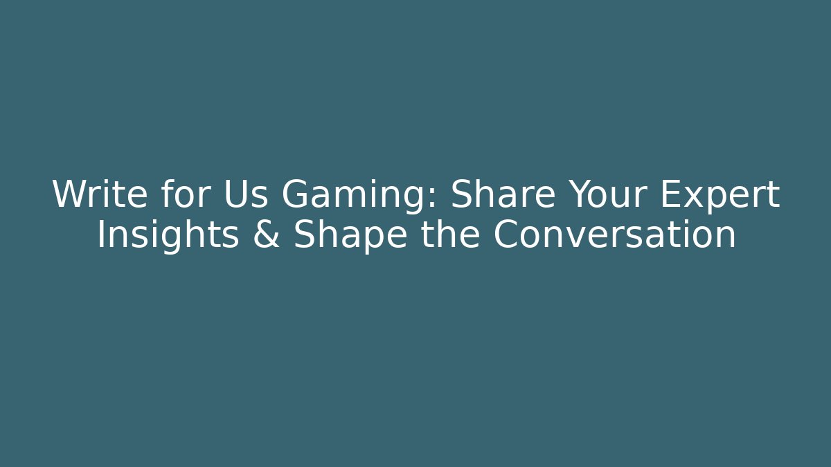 Write for Us Gaming: Share Your Expert Insights & Shape the Conversation