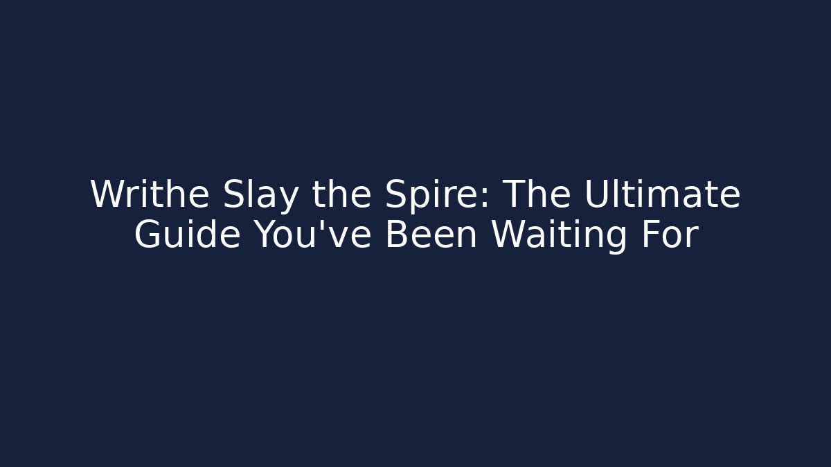 Writhe Slay the Spire: The Ultimate Guide You've Been Waiting For