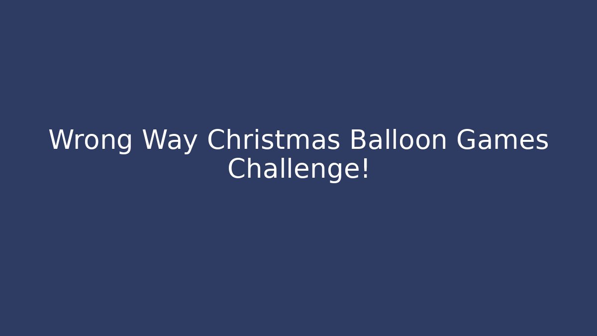 Wrong Way Christmas Balloon Games Challenge!
