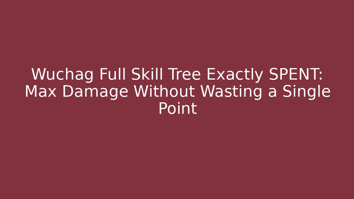 Wuchag Full Skill Tree Exactly SPENT: Max Damage Without Wasting a Single Point