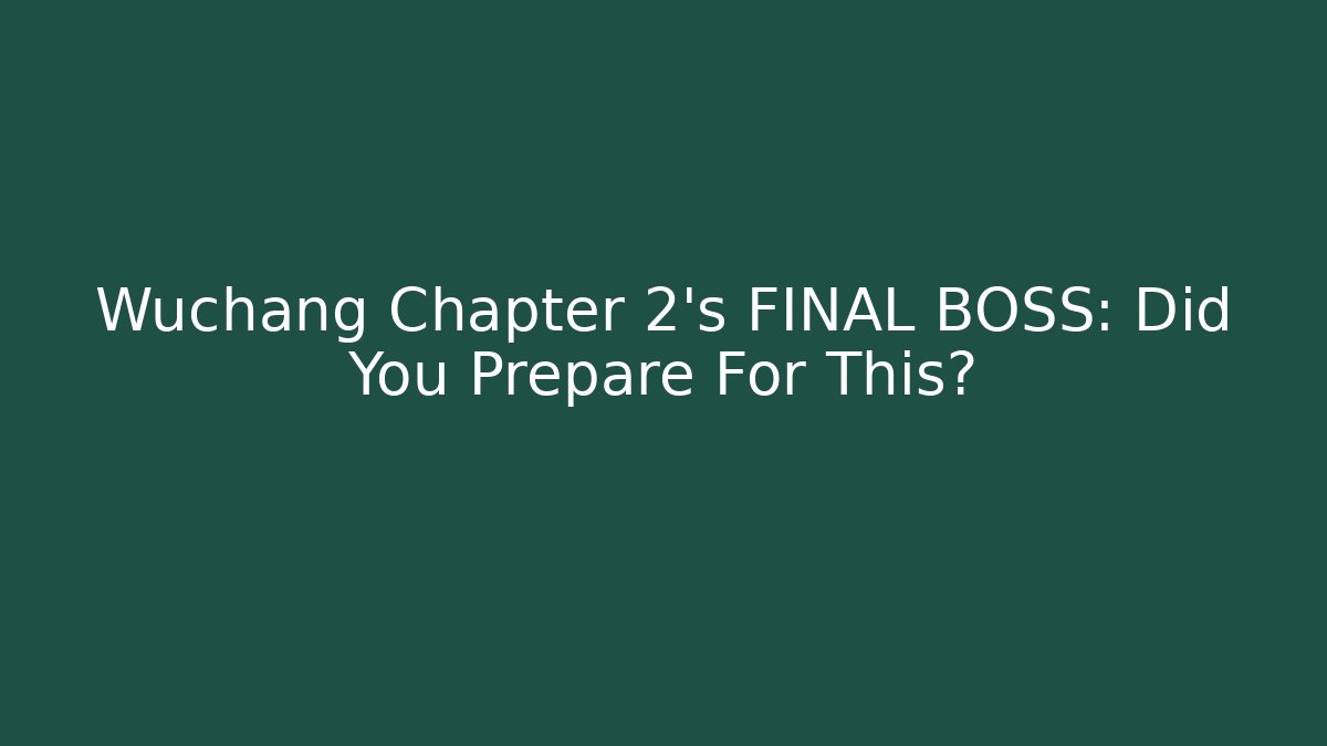 Wuchang Chapter 2's FINAL BOSS: Did You Prepare For This?