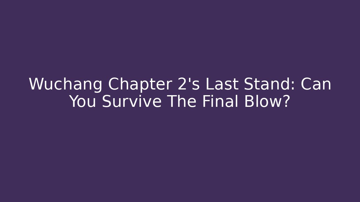 Wuchang Chapter 2's Last Stand: Can You Survive The Final Blow?