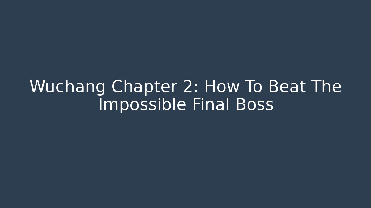 Wuchang Chapter 2: How To Beat The Impossible Final Boss