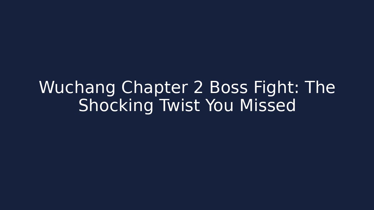 Wuchang Chapter 2 Boss Fight: The Shocking Twist You Missed