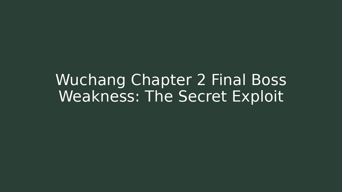 Wuchang Chapter 2 Final Boss Weakness: The Secret Exploit