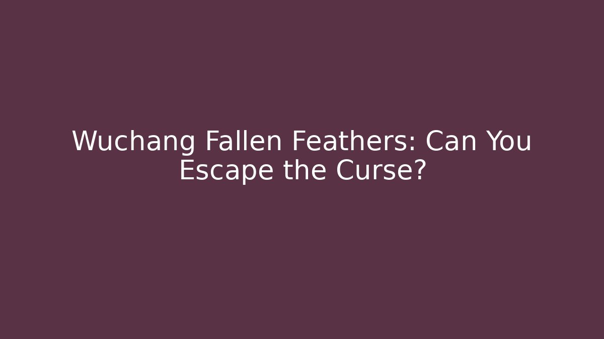Wuchang Fallen Feathers: Can You Escape the Curse?