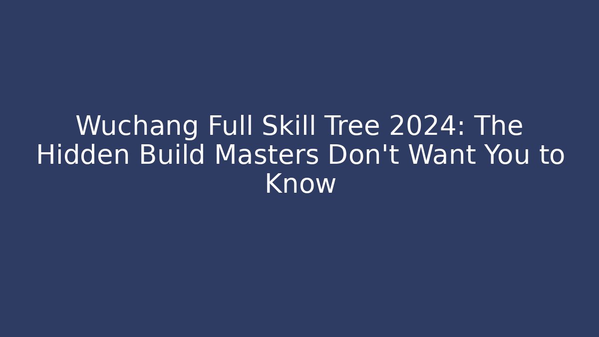 Wuchang Full Skill Tree 2024: The Hidden Build Masters Don’t Want You to Know