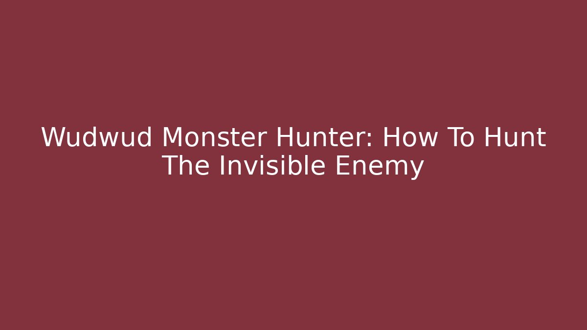 Wudwud Monster Hunter: How To Hunt The Invisible Enemy