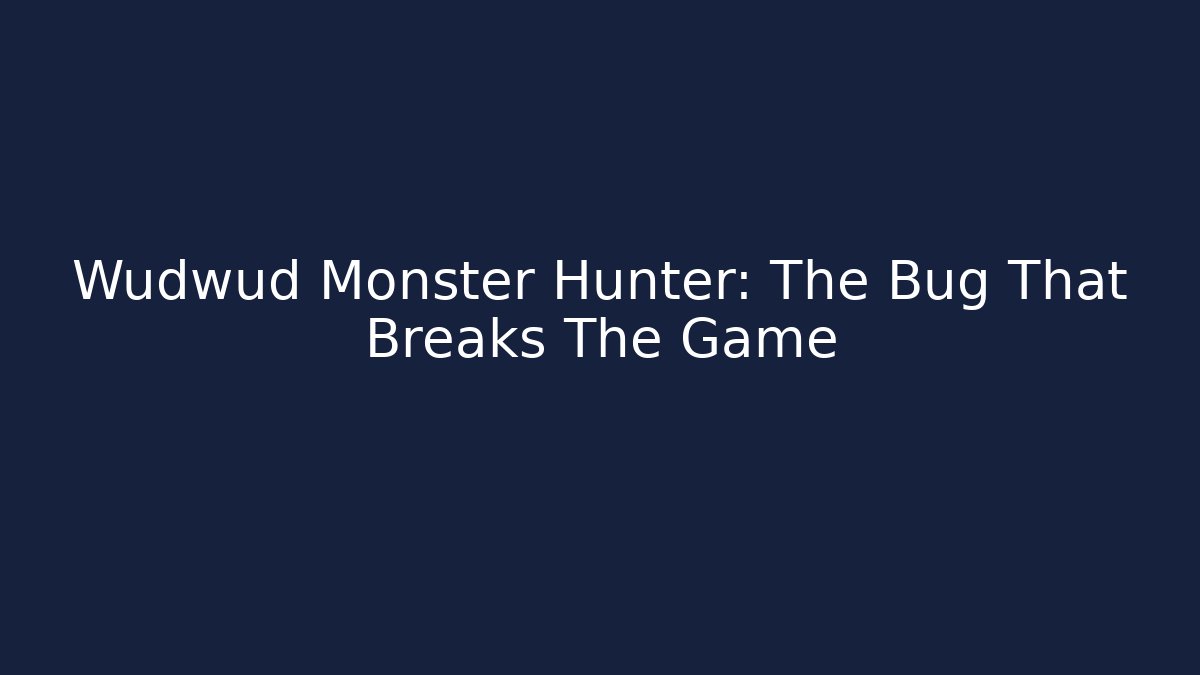 Wudwud Monster Hunter: The Bug That Breaks The Game