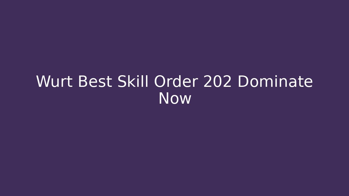 Wurt Best Skill Order 202 Dominate Now