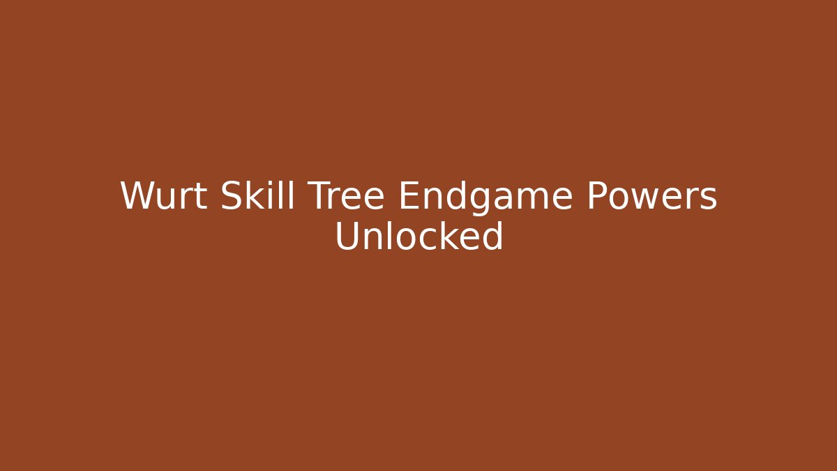 Wurt Skill Tree Endgame Powers Unlocked