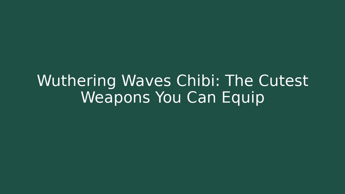 Wuthering Waves Chibi: The Cutest Weapons You Can Equip