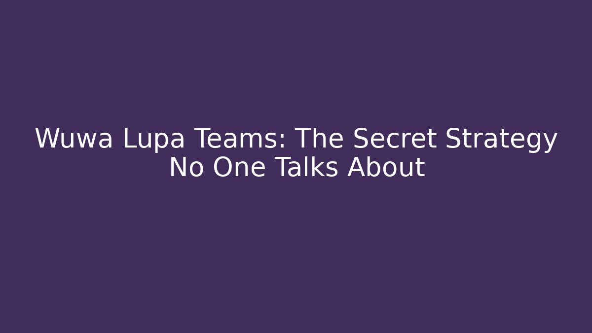 Wuwa Lupa Teams: The Secret Strategy No One Talks About