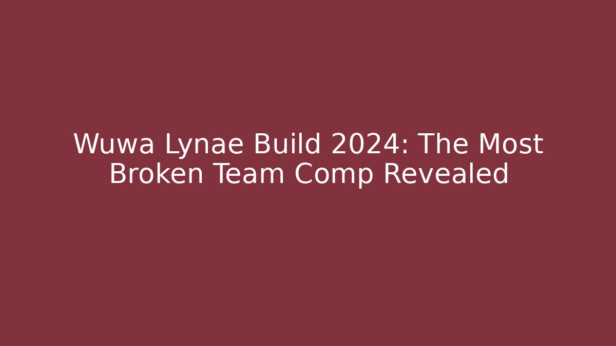 Wuwa Lynae Build 2024: The Most Broken Team Comp Revealed