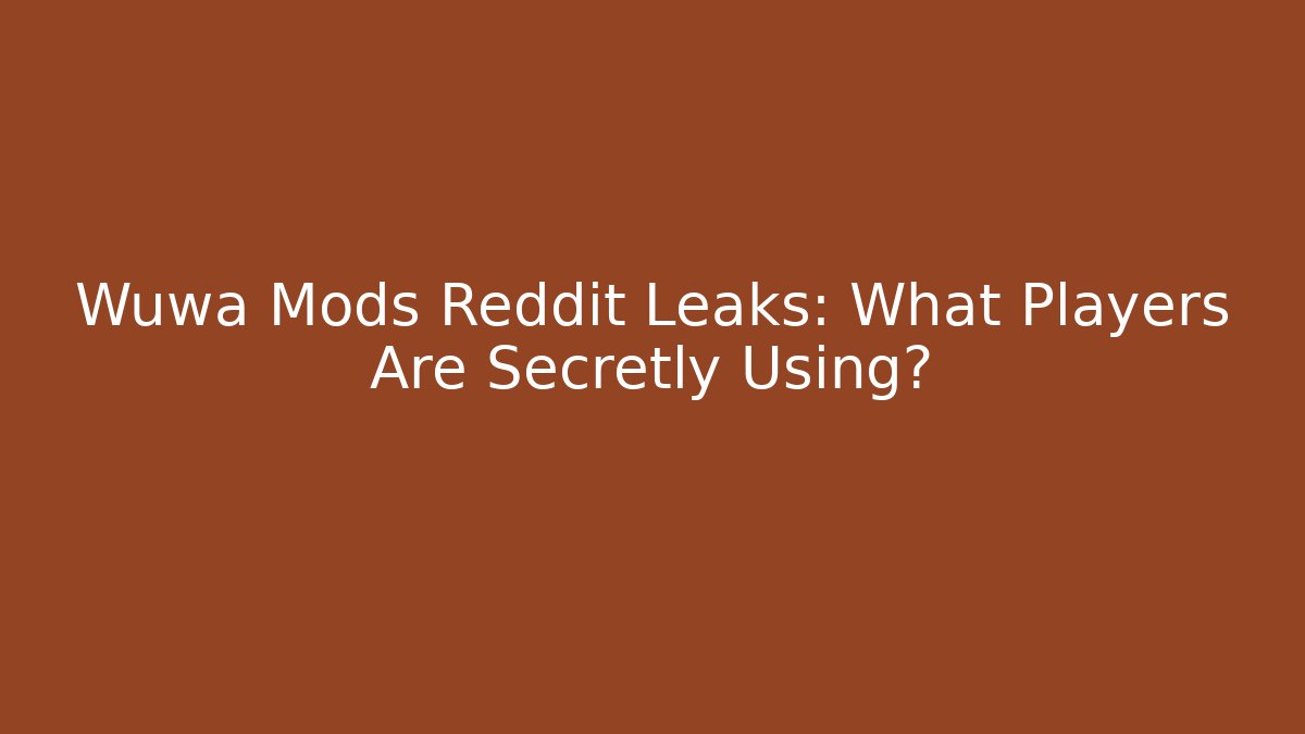 Wuwa Mods Reddit Leaks: What Players Are Secretly Using?