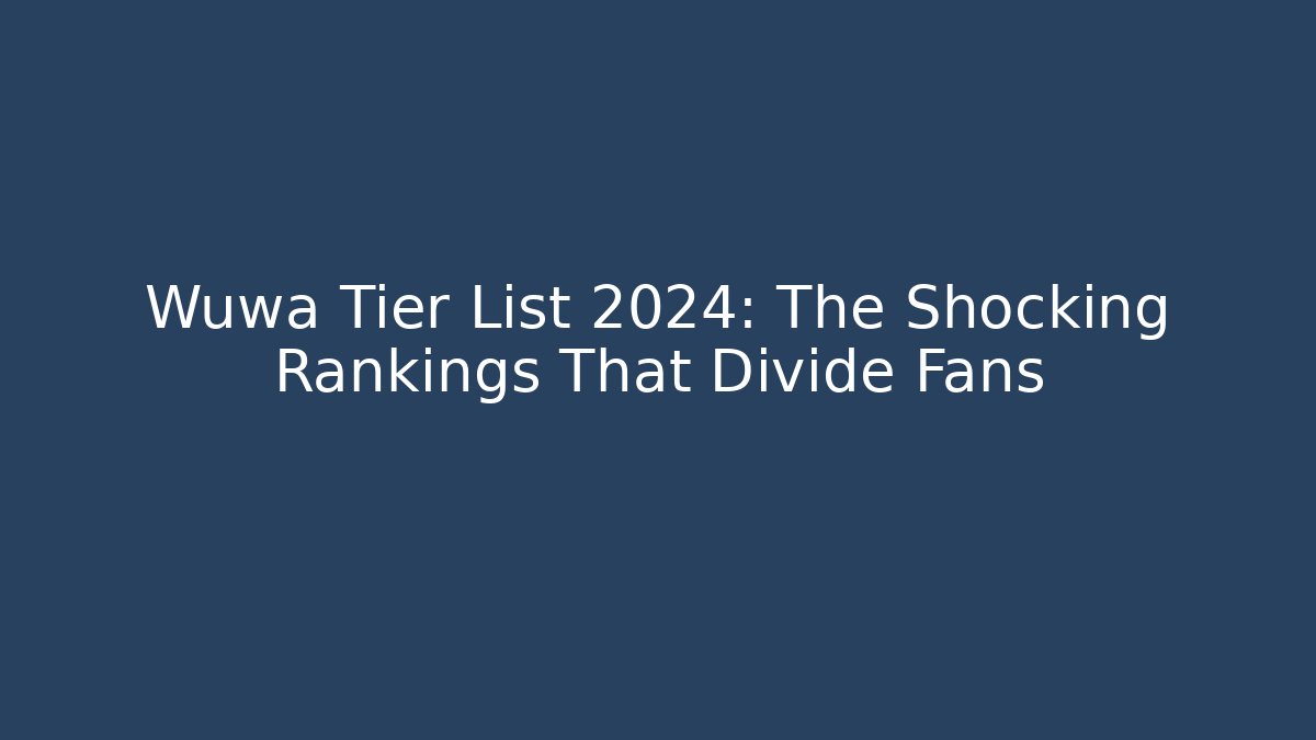 Wuwa Tier List 2024: The Shocking Rankings That Divide Fans