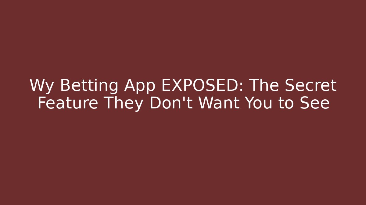 Wy Betting App EXPOSED: The Secret Feature They Don't Want You to See