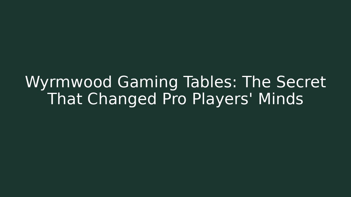 Wyrmwood Gaming Tables: The Secret That Changed Pro Players’ Minds