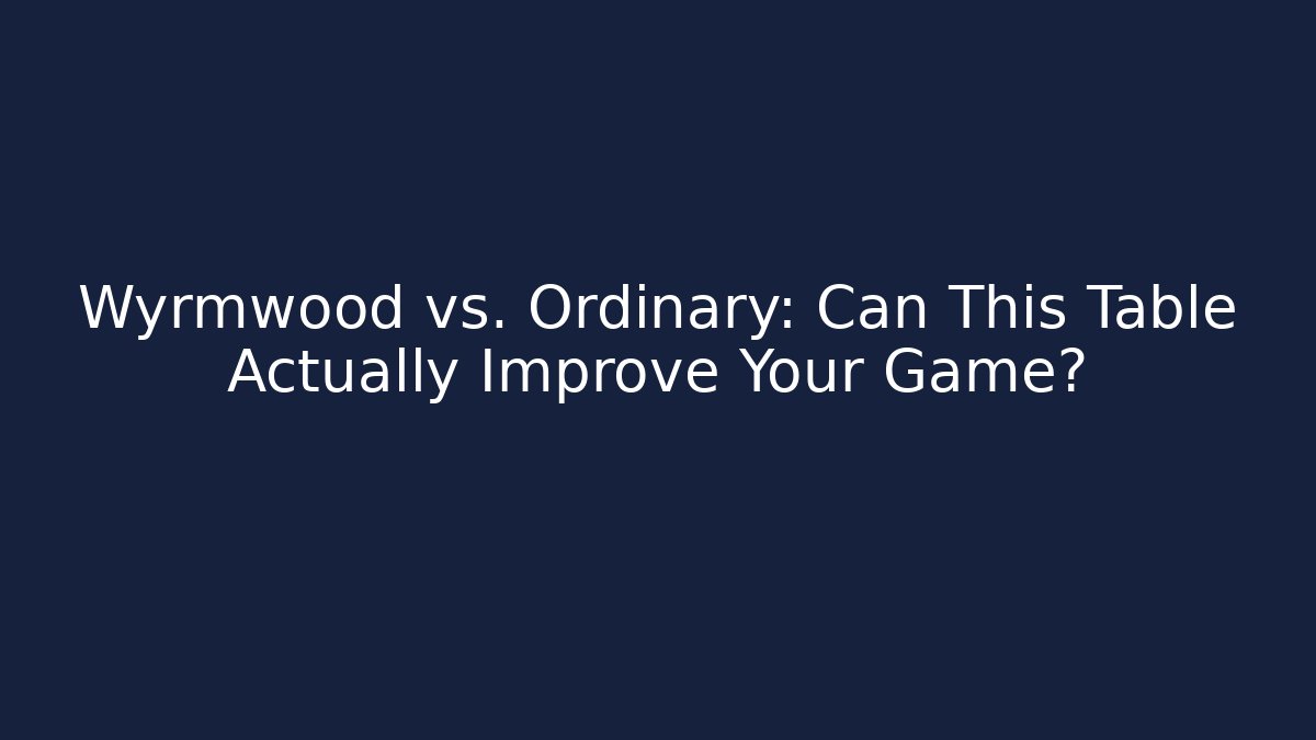 Wyrmwood vs. Ordinary: Can This Table Actually Improve Your Game?