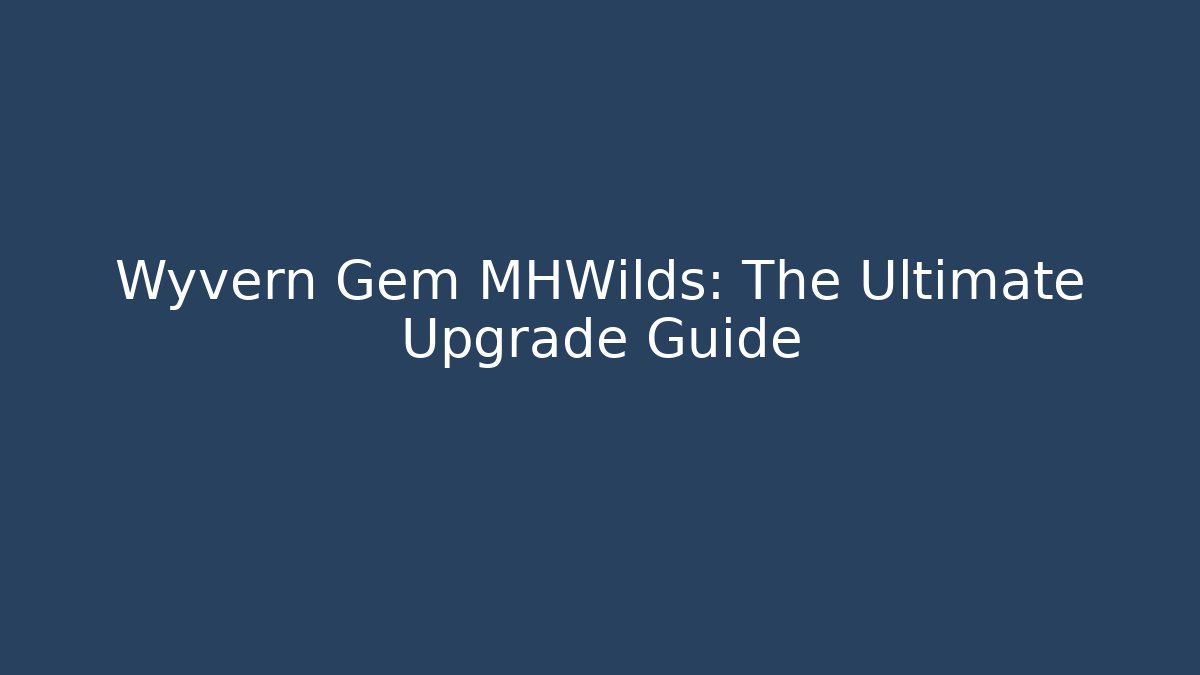 Wyvern Gem MHWilds: The Ultimate Upgrade Guide
