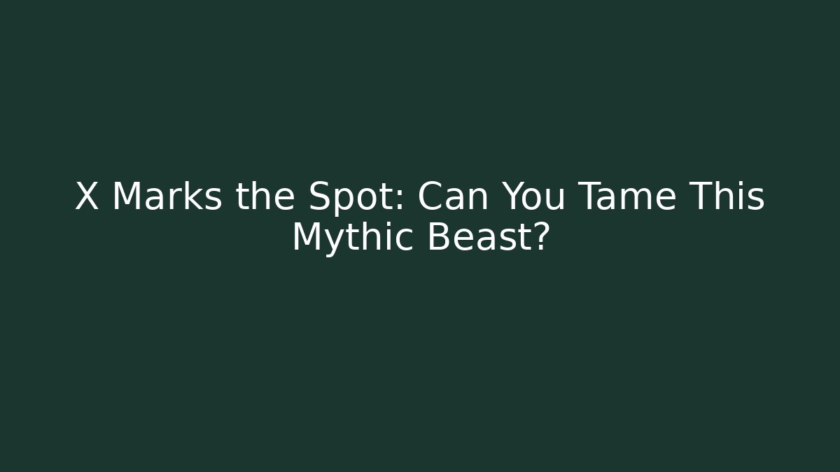X Marks the Spot: Can You Tame This Mythic Beast?