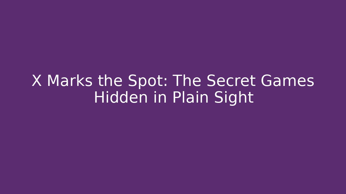 X Marks the Spot: The Secret Games Hidden in Plain Sight