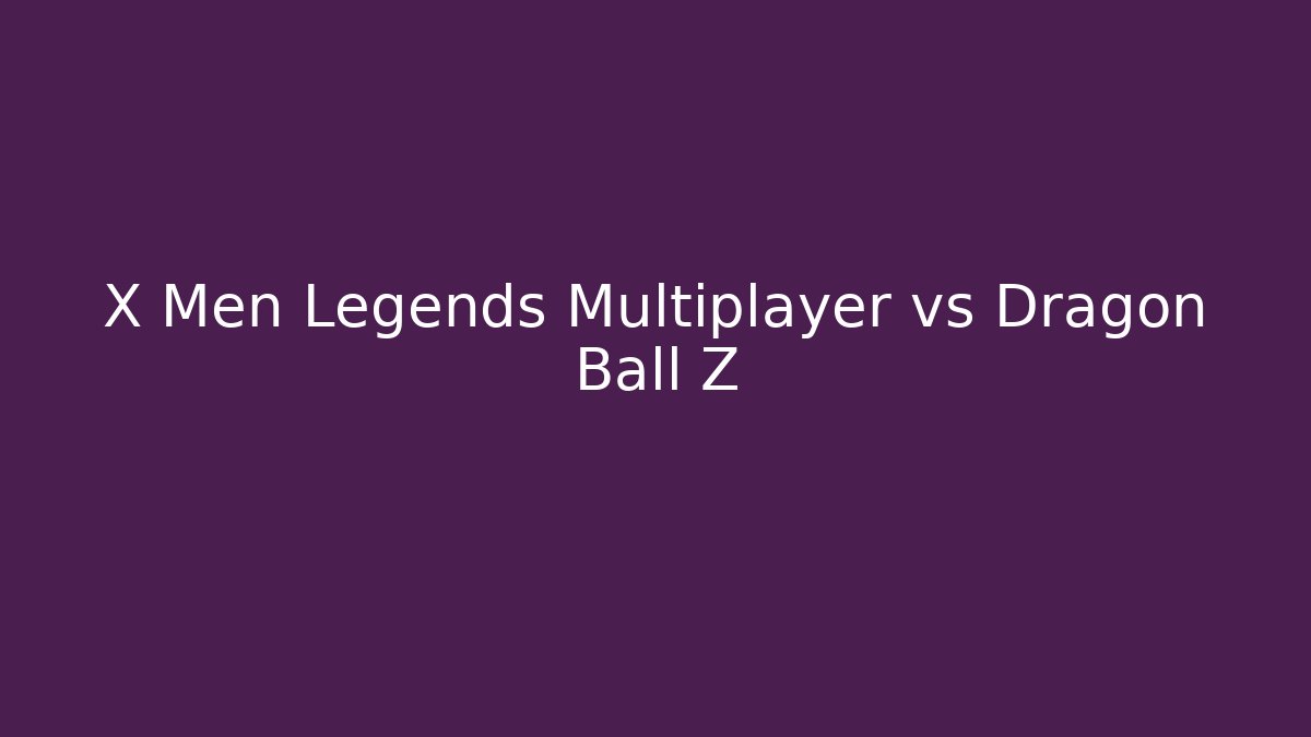 X Men Legends Multiplayer vs Dragon Ball Z